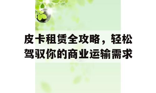 皮卡租赁全攻略，轻松驾驭你的商业运输需求