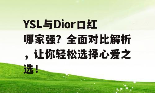 YSL与Dior口红哪家强？全面对比解析，让你轻松选择心爱之选！