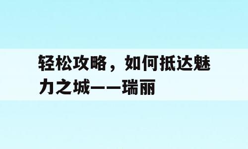 轻松攻略，如何抵达魅力之城——瑞丽