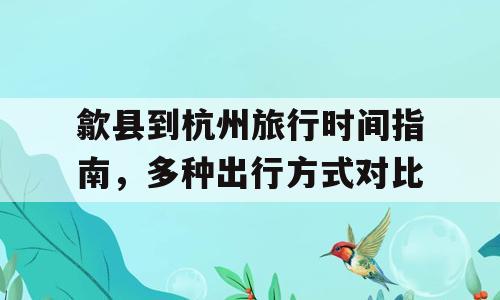 歙县到杭州旅行时间指南，多种出行方式对比