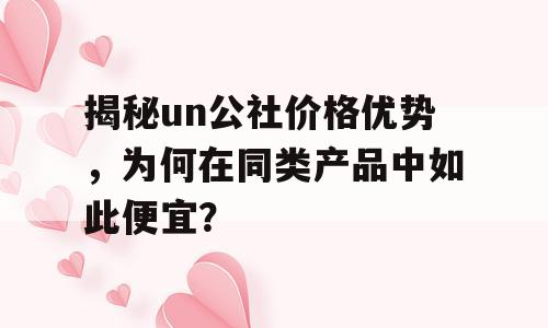 揭秘un公社价格优势，为何在同类产品中如此便宜？