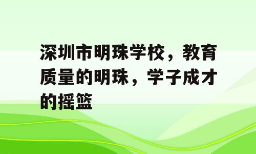 深圳市明珠学校，教育质量的明珠，学子成才的摇篮