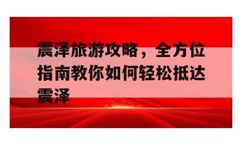 震泽旅游攻略，全方位指南教你如何轻松抵达震泽