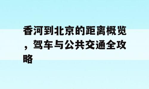 香河到北京的距离概览，驾车与公共交通全攻略