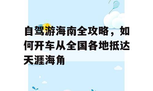 自驾游海南全攻略，如何开车从全国各地抵达天涯海角