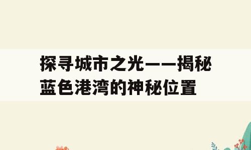 探寻城市之光——揭秘蓝色港湾的神秘位置