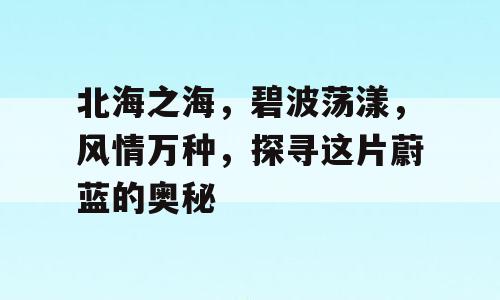 北海之海，碧波荡漾，风情万种，探寻这片蔚蓝的奥秘