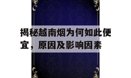 揭秘越南烟为何如此便宜，原因及影响因素