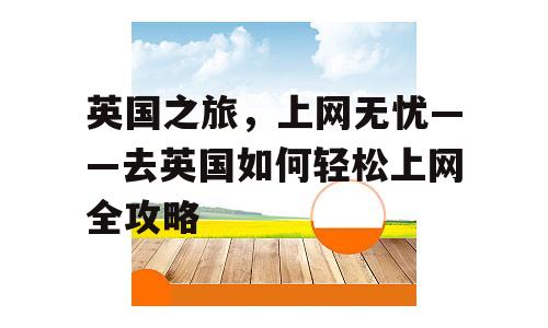 英国之旅，上网无忧——去英国如何轻松上网全攻略