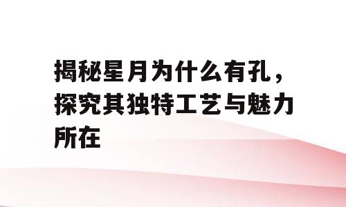 揭秘星月为什么有孔，探究其独特工艺与魅力所在