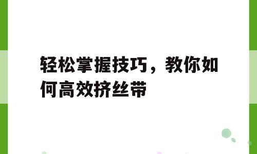 轻松掌握技巧，教你如何高效挤丝带
