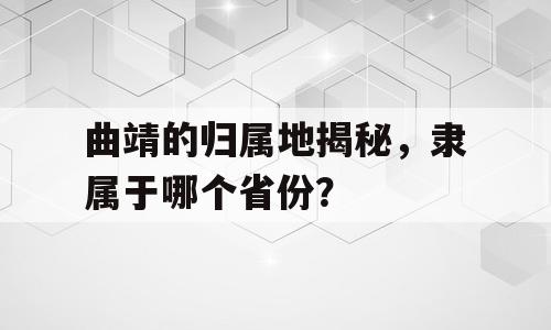 曲靖的归属地揭秘，隶属于哪个省份？
