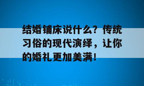 结婚铺床说什么？传统习俗的现代演绎，让你的婚礼更加美满！