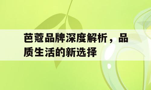 芭蔻品牌深度解析，品质生活的新选择