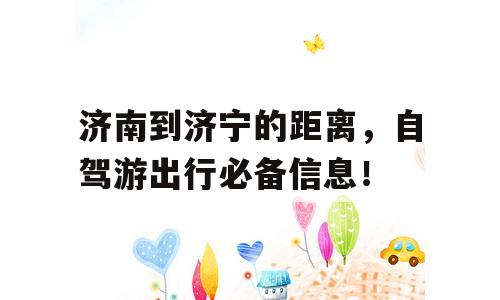 济南到济宁的距离，自驾游出行必备信息！