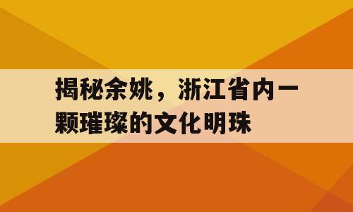 揭秘余姚，浙江省内一颗璀璨的文化明珠