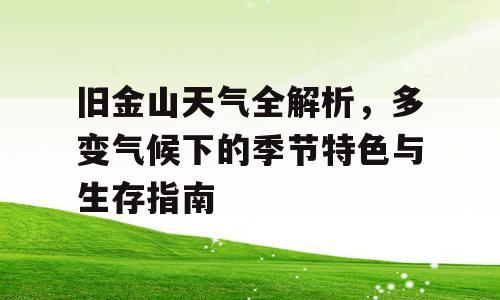 旧金山天气全解析，多变气候下的季节特色与生存指南