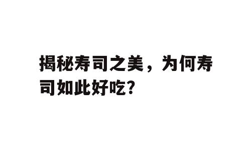 揭秘寿司之美，为何寿司如此好吃？