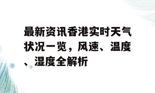 最新资讯香港实时天气状况一览，风速、温度、湿度全解析