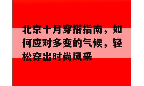 北京十月穿搭指南，如何应对多变的气候，轻松穿出时尚风采