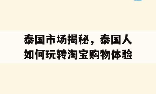 泰国市场揭秘，泰国人如何玩转淘宝购物体验