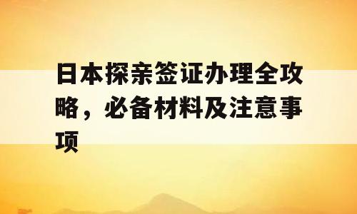 日本探亲签证办理全攻略，必备材料及注意事项