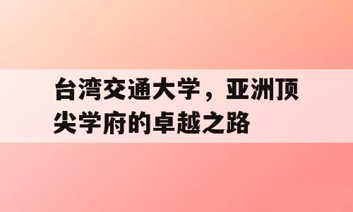 台湾交通大学，亚洲顶尖学府的卓越之路