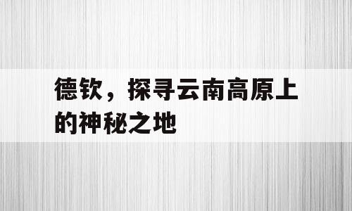 德钦，探寻云南高原上的神秘之地