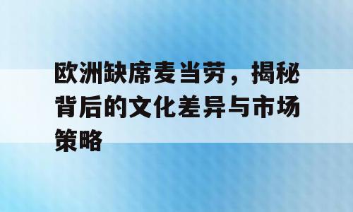欧洲缺席麦当劳，揭秘背后的文化差异与市场策略