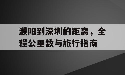 濮阳到深圳的距离，全程公里数与旅行指南