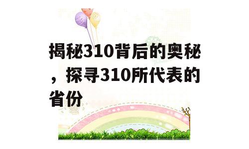 揭秘310背后的奥秘，探寻310所代表的省份