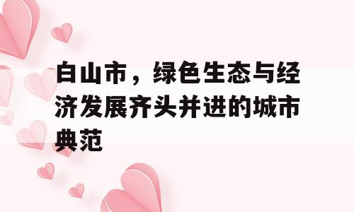 白山市，绿色生态与经济发展齐头并进的城市典范