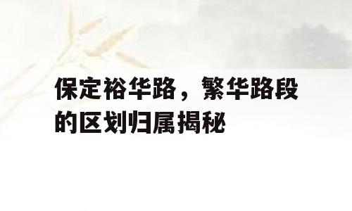保定裕华路，繁华路段的区划归属揭秘