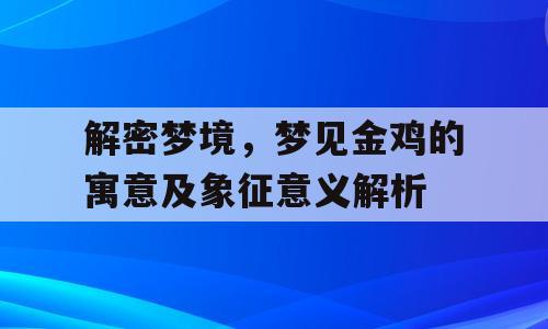 解密梦境，梦见金鸡的寓意及象征意义解析