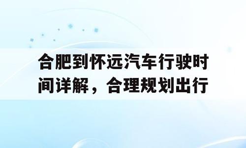 合肥到怀远汽车行驶时间详解，合理规划出行