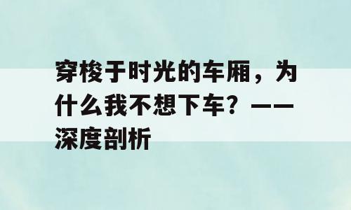 穿梭于时光的车厢，为什么我不想下车？——深度剖析