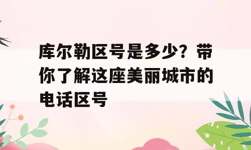 库尔勒区号是多少？带你了解这座美丽城市的电话区号