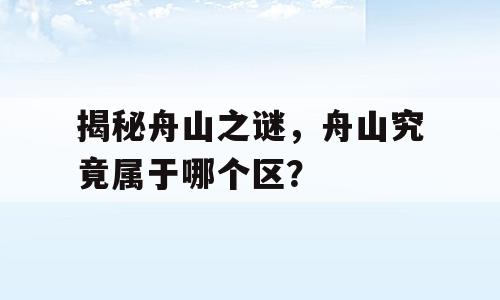 揭秘舟山之谜，舟山究竟属于哪个区？