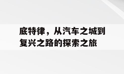底特律，从汽车之城到复兴之路的探索之旅