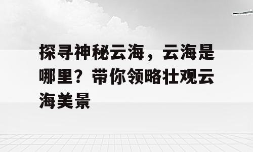 探寻神秘云海，云海是哪里？带你领略壮观云海美景
