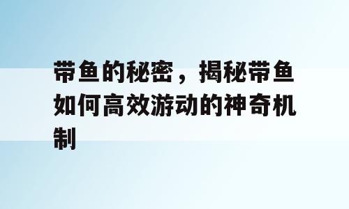带鱼的秘密，揭秘带鱼如何高效游动的神奇机制