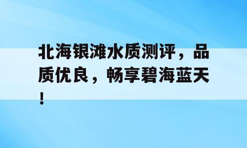 北海银滩水质测评，品质优良，畅享碧海蓝天！