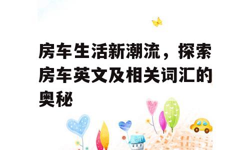 房车生活新潮流，探索房车英文及相关词汇的奥秘