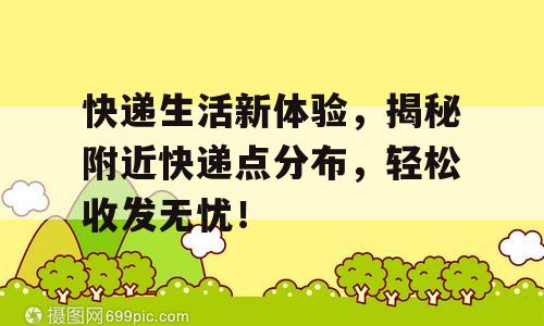 快递生活新体验，揭秘附近快递点分布，轻松收发无忧！