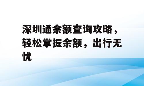 深圳通余额查询攻略，轻松掌握余额，出行无忧