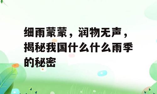 细雨蒙蒙，润物无声，揭秘我国什么什么雨季的秘密