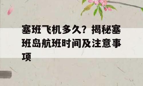 塞班飞机多久？揭秘塞班岛航班时间及注意事项