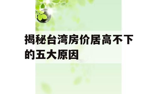 揭秘台湾房价居高不下的五大原因