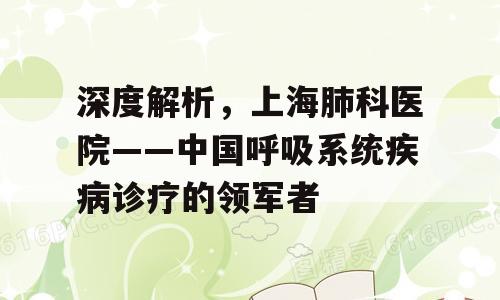 深度解析，上海肺科医院——中国呼吸系统疾病诊疗的领军者