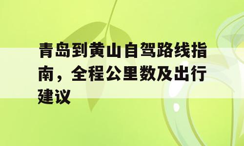 青岛到黄山自驾路线指南，全程公里数及出行建议